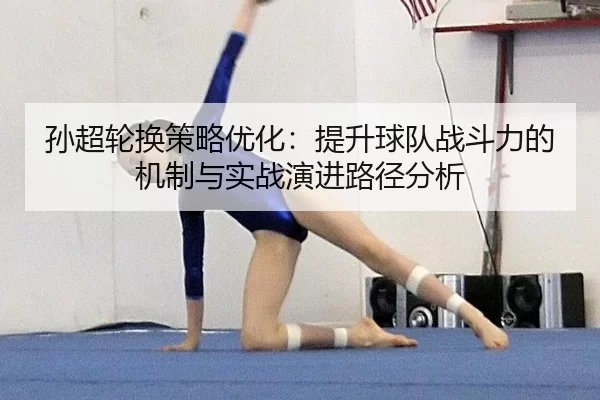 孙超轮换策略优化：提升球队战斗力的机制与实战演进路径分析