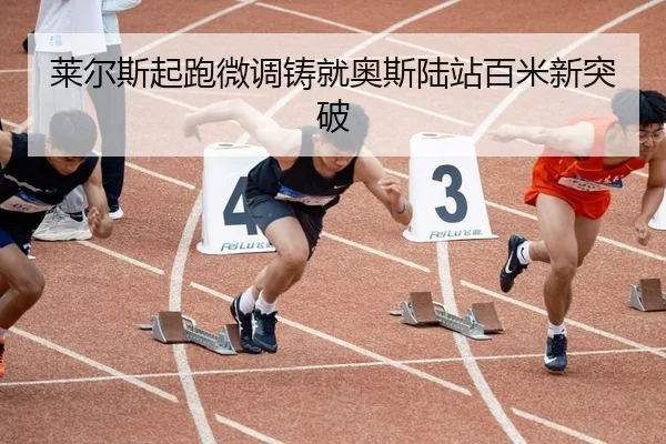 莱尔斯起跑微调铸就奥斯陆站百米新突破