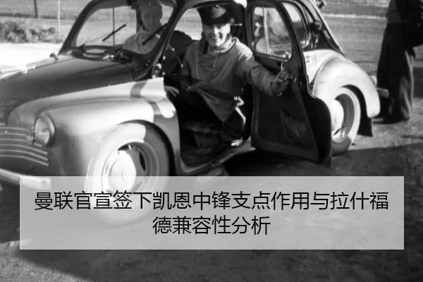 曼联官宣签下凯恩中锋支点作用与拉什福德兼容性分析